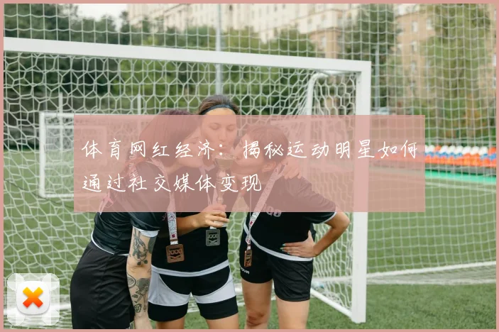 体育网红经济：揭秘运动明星如何通过社交媒体变现